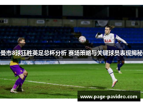 曼市8球狂胜英足总杯分析 赛场策略与关键球员表现揭秘