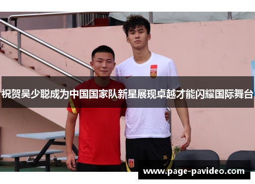 祝贺吴少聪成为中国国家队新星展现卓越才能闪耀国际舞台