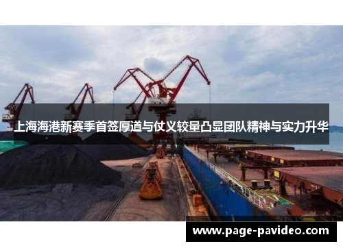 上海海港新赛季首签厚道与仗义较量凸显团队精神与实力升华
