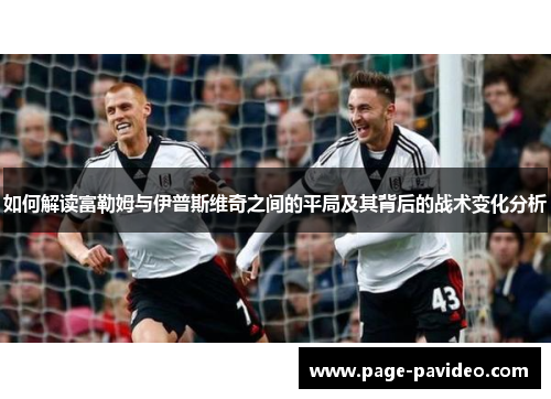 如何解读富勒姆与伊普斯维奇之间的平局及其背后的战术变化分析