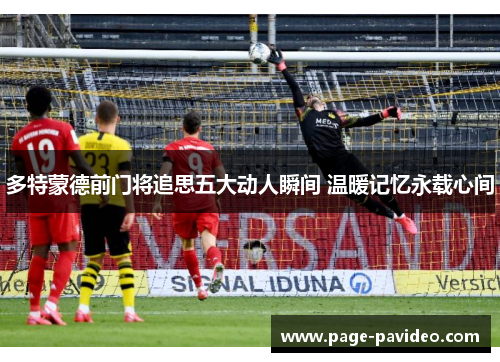 多特蒙德前门将追思五大动人瞬间 温暖记忆永载心间
