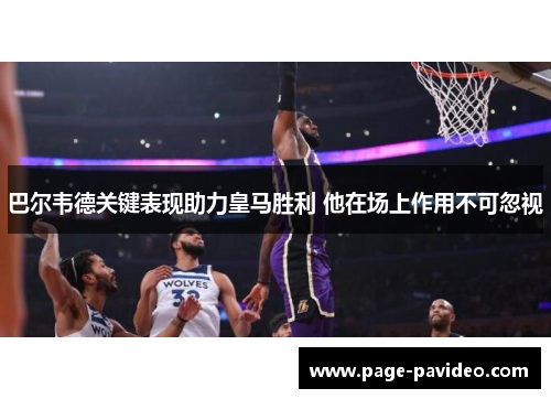 巴尔韦德关键表现助力皇马胜利 他在场上作用不可忽视