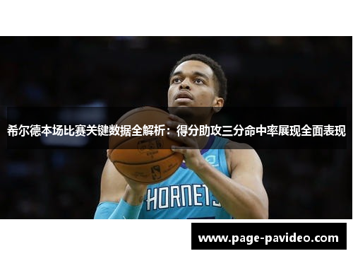 希尔德本场比赛关键数据全解析：得分助攻三分命中率展现全面表现