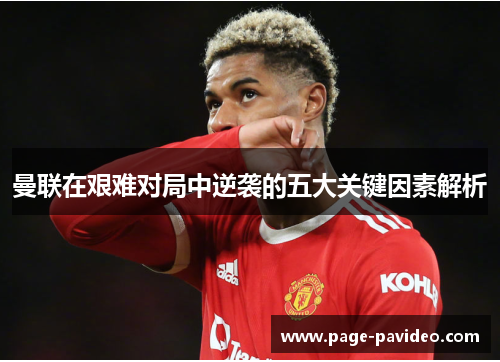 曼联在艰难对局中逆袭的五大关键因素解析