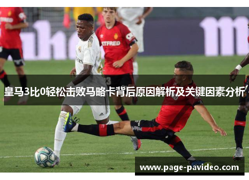 皇马3比0轻松击败马略卡背后原因解析及关键因素分析