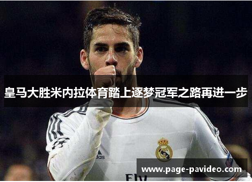 皇马大胜米内拉体育踏上逐梦冠军之路再进一步