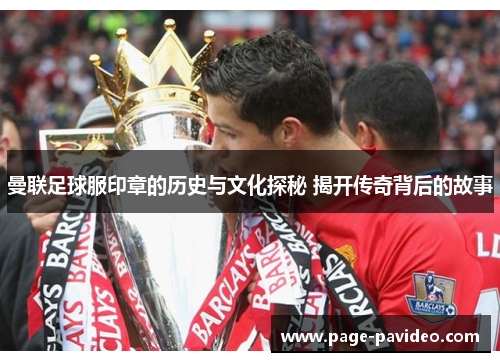 曼联足球服印章的历史与文化探秘 揭开传奇背后的故事