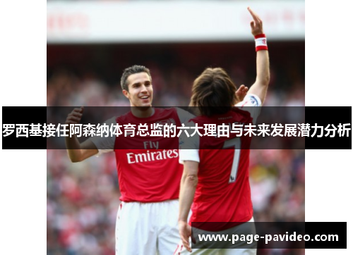 罗西基接任阿森纳体育总监的六大理由与未来发展潜力分析