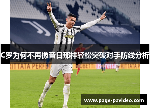 C罗为何不再像昔日那样轻松突破对手防线分析