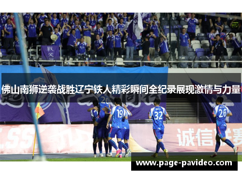 佛山南狮逆袭战胜辽宁铁人精彩瞬间全纪录展现激情与力量