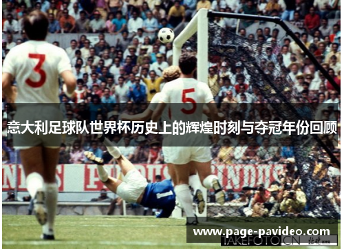 意大利足球队世界杯历史上的辉煌时刻与夺冠年份回顾