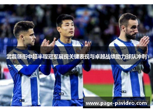 武磊领衔中超半程冠军展现关键表现与卓越战绩助力球队冲刺