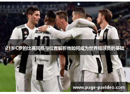 21岁C罗的比赛风格与位置解析他如何成为世界级球员的基础