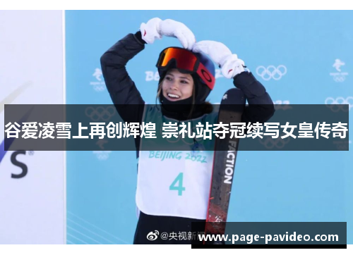 谷爱凌雪上再创辉煌 崇礼站夺冠续写女皇传奇