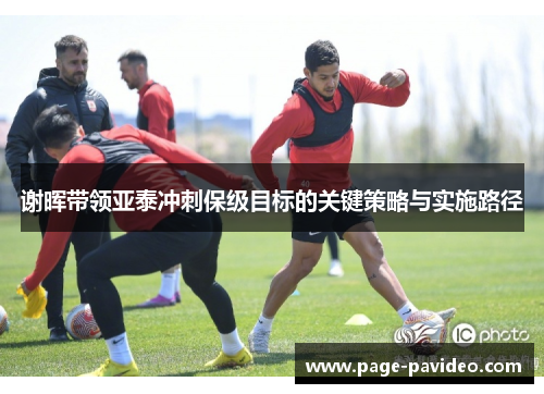 谢晖带领亚泰冲刺保级目标的关键策略与实施路径