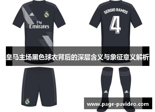 皇马主场黑色球衣背后的深层含义与象征意义解析