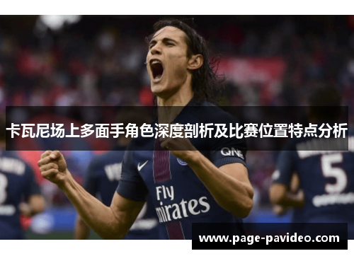 卡瓦尼场上多面手角色深度剖析及比赛位置特点分析