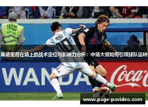 莫德里奇在场上的战术定位与影响力分析：中场大师如何引领球队运转