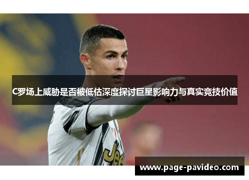 C罗场上威胁是否被低估深度探讨巨星影响力与真实竞技价值