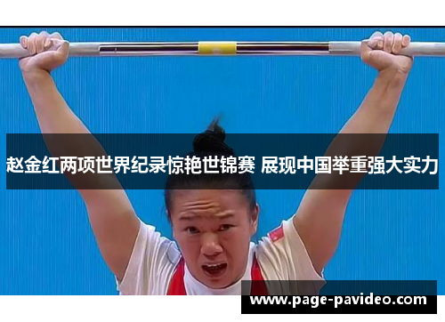 赵金红两项世界纪录惊艳世锦赛 展现中国举重强大实力