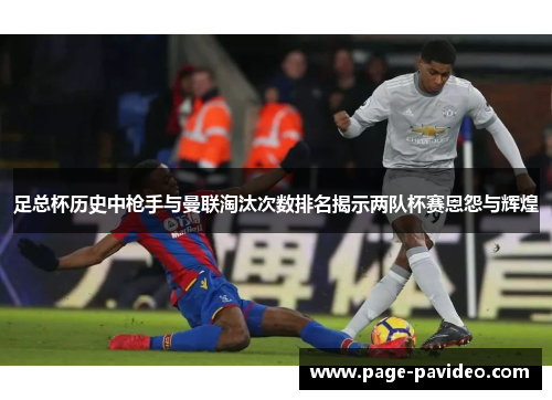 足总杯历史中枪手与曼联淘汰次数排名揭示两队杯赛恩怨与辉煌