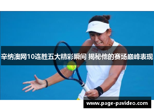 辛纳澳网10连胜五大精彩瞬间 揭秘他的赛场巅峰表现