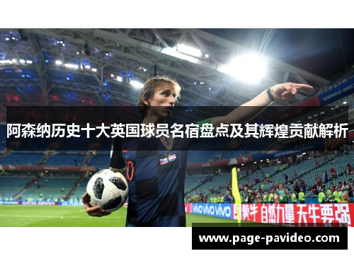 阿森纳历史十大英国球员名宿盘点及其辉煌贡献解析