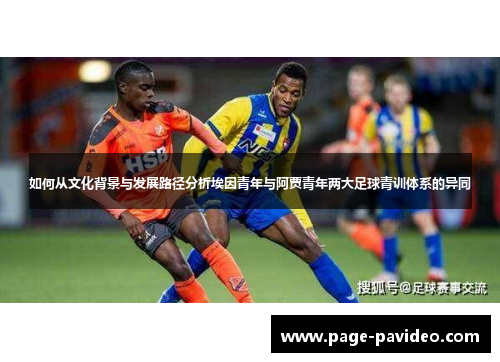 如何从文化背景与发展路径分析埃因青年与阿贾青年两大足球青训体系的异同