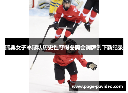 瑞典女子冰球队历史性夺得冬奥会铜牌创下新纪录
