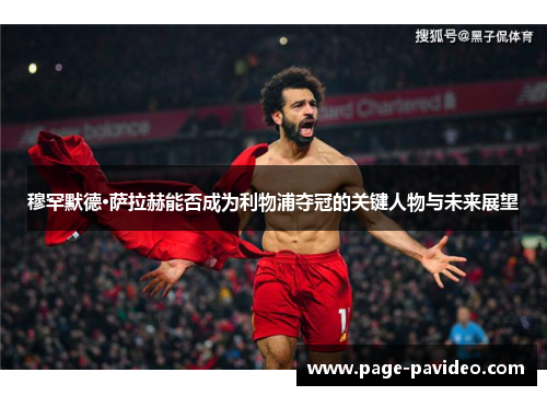 穆罕默德·萨拉赫能否成为利物浦夺冠的关键人物与未来展望