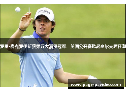 罗里·麦克罗伊斩获第五大满贯冠军，英国公开赛掀起高尔夫界狂潮
