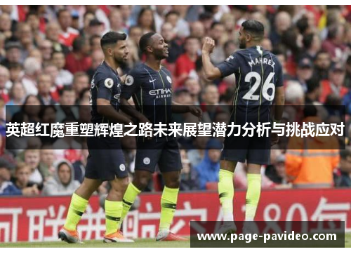 英超红魔重塑辉煌之路未来展望潜力分析与挑战应对