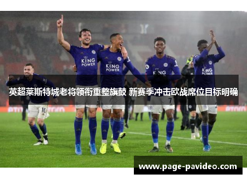 英超莱斯特城老将领衔重整旗鼓 新赛季冲击欧战席位目标明确
