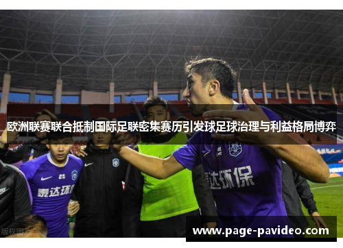 欧洲联赛联合抵制国际足联密集赛历引发球足球治理与利益格局博弈
