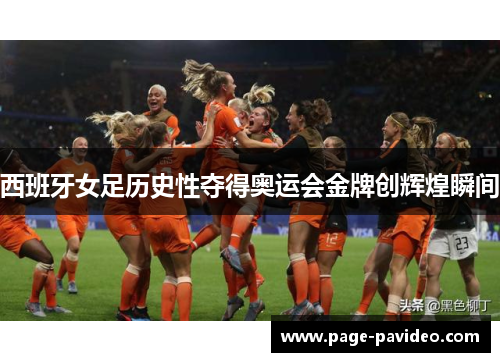 西班牙女足历史性夺得奥运会金牌创辉煌瞬间