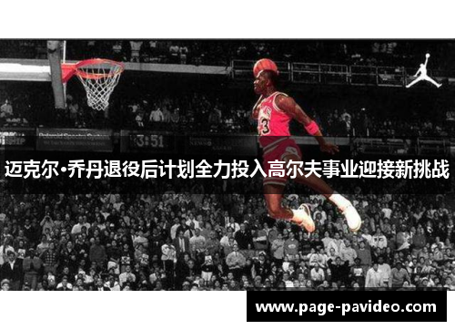 迈克尔·乔丹退役后计划全力投入高尔夫事业迎接新挑战