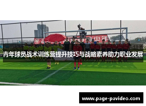 青年球员战术训练营提升技巧与战略素养助力职业发展